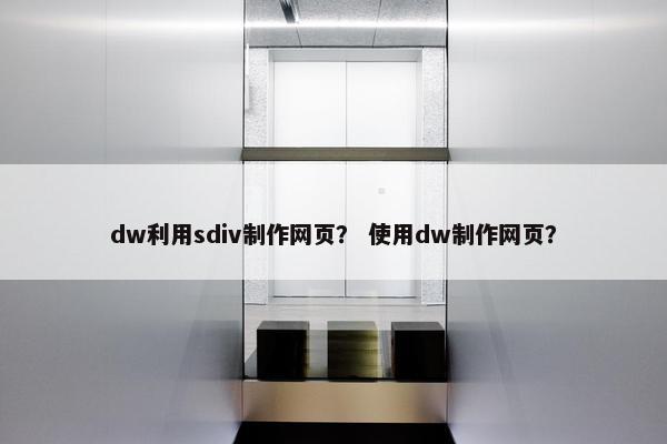 dw利用sdiv制作网页？ 使用dw制作网页？