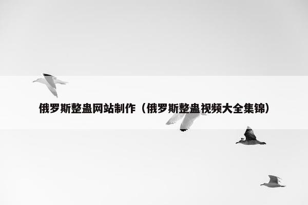 俄罗斯整蛊网站制作（俄罗斯整蛊视频大全集锦）