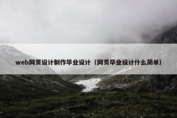 web网页设计制作毕业设计（网页毕业设计什么简单）