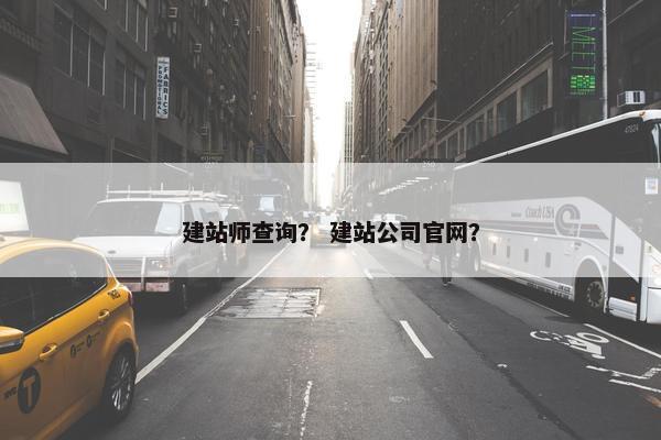 建站师查询？ 建站公司官网？