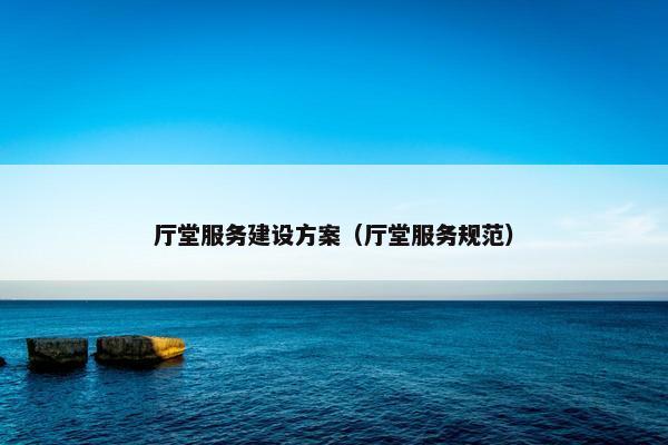 厅堂服务建设方案（厅堂服务规范）