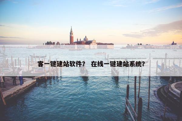 客一键建站软件？ 在线一键建站系统？