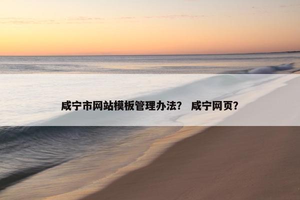 咸宁市网站模板管理办法？ 咸宁网页？