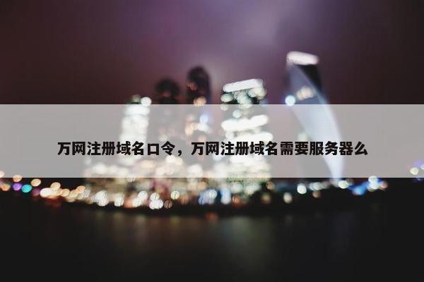 万网注册域名口令，万网注册域名需要服务器么