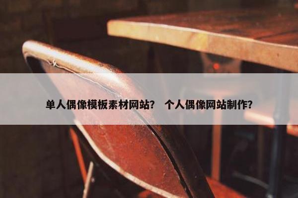 单人偶像模板素材网站？ 个人偶像网站制作？