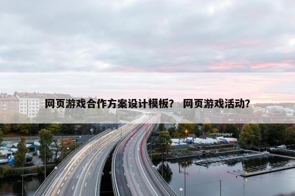 网页游戏合作方案设计模板？ 网页游戏活动？
