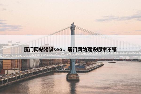 厦门网站建设seo，厦门网站建设哪家不错