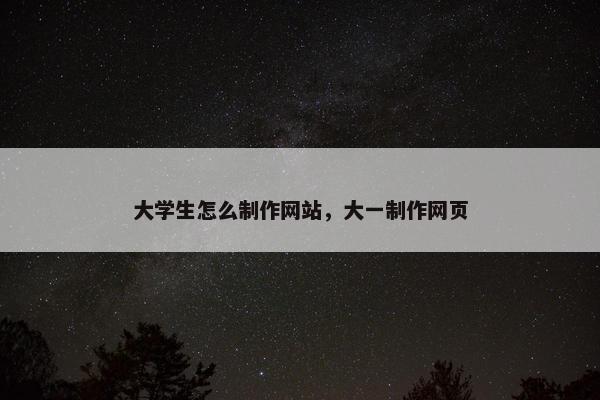 大学生怎么制作网站，大一制作网页