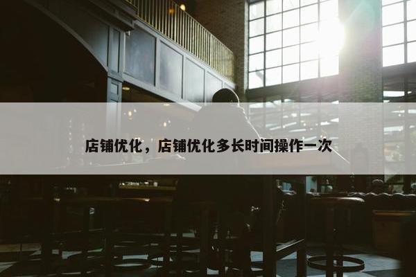 店铺优化，店铺优化多长时间操作一次