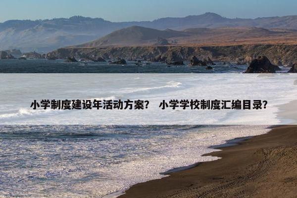 小学制度建设年活动方案？ 小学学校制度汇编目录？