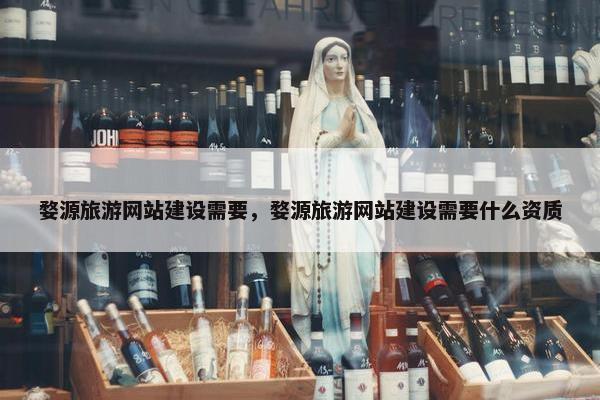 婺源旅游网站建设需要，婺源旅游网站建设需要什么资质