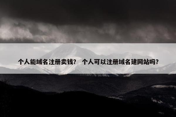 个人能域名注册卖钱？ 个人可以注册域名建网站吗？