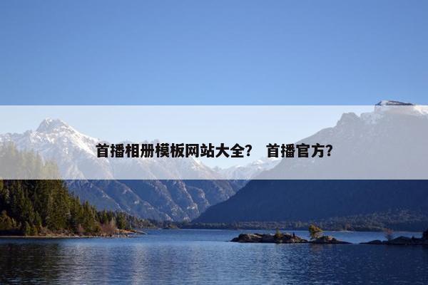 首播相册模板网站大全？ 首播官方？