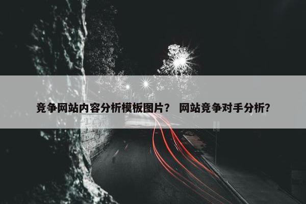 竞争网站内容分析模板图片？ 网站竞争对手分析？