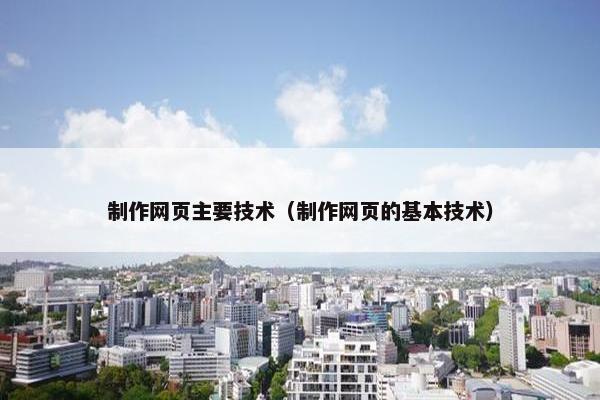 制作网页主要技术（制作网页的基本技术）