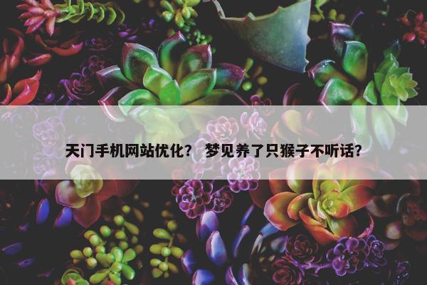 天门手机网站优化？ 梦见养了只猴子不听话？