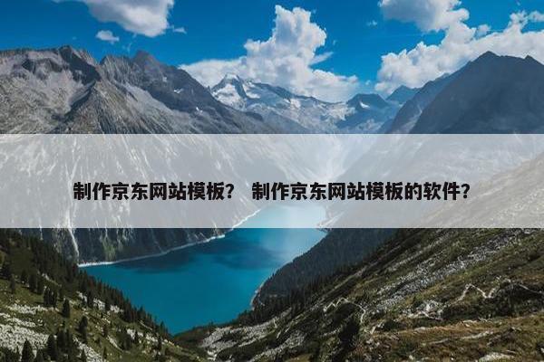 制作京东网站模板？ 制作京东网站模板的软件？