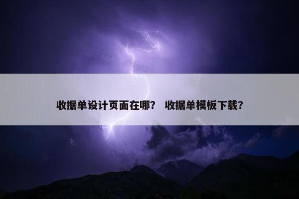 收据单设计页面在哪？ 收据单模板下载？