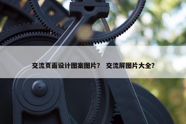 交流页面设计图案图片？ 交流屏图片大全？