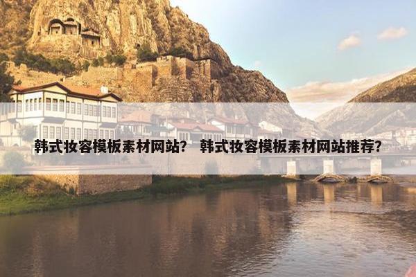 韩式妆容模板素材网站？ 韩式妆容模板素材网站推荐？