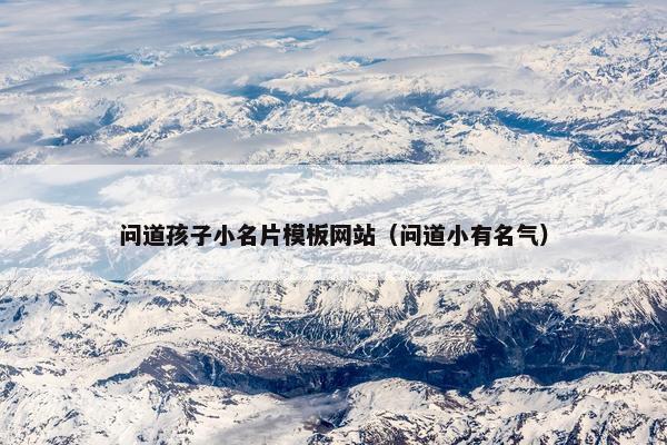 问道孩子小名片模板网站（问道小有名气）