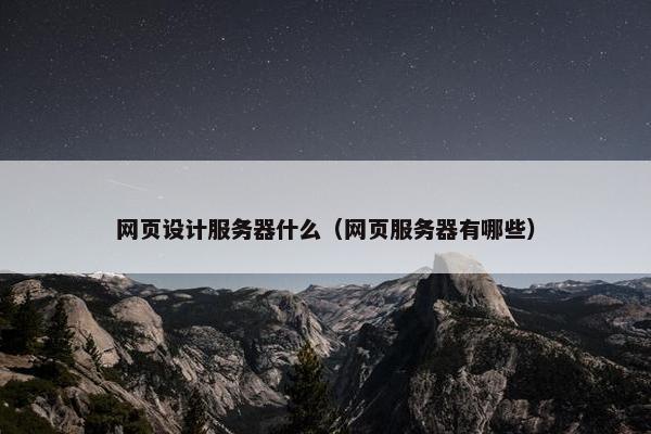 网页设计服务器什么（网页服务器有哪些）