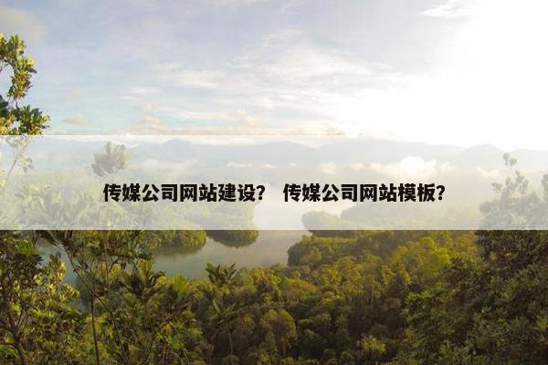 传媒公司网站建设？ 传媒公司网站模板？