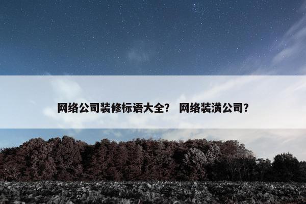 网络公司装修标语大全？ 网络装潢公司？