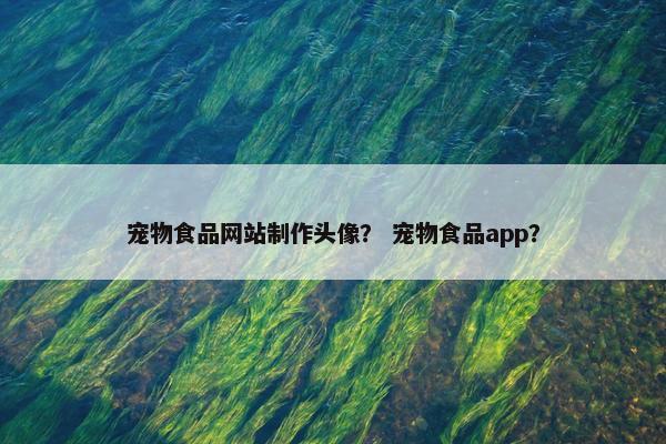 宠物食品网站制作头像？ 宠物食品app？