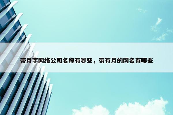 带月字网络公司名称有哪些，带有月的网名有哪些