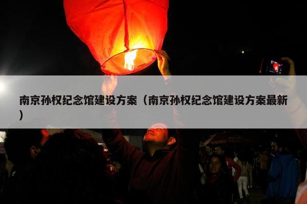 南京孙权纪念馆建设方案（南京孙权纪念馆建设方案最新）