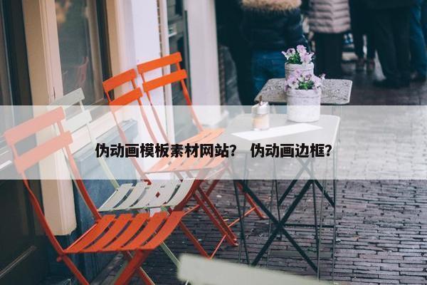 伪动画模板素材网站？ 伪动画边框？