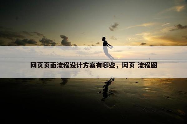 网页页面流程设计方案有哪些，网页 流程图