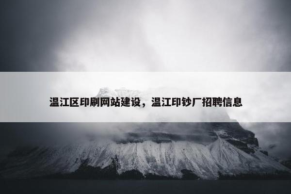 温江区印刷网站建设，温江印钞厂招聘信息
