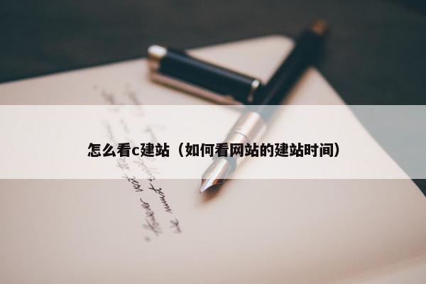 怎么看c建站（如何看网站的建站时间）