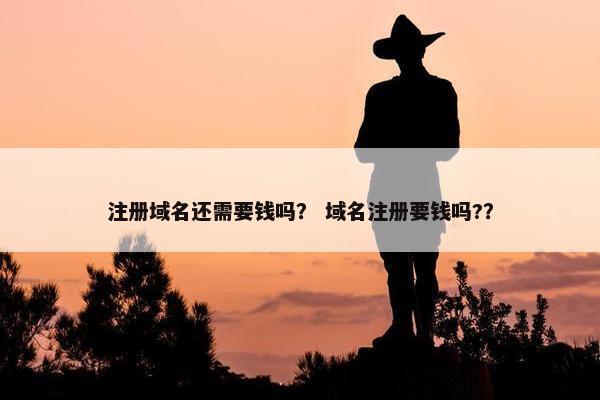 注册域名还需要钱吗？ 域名注册要钱吗?？