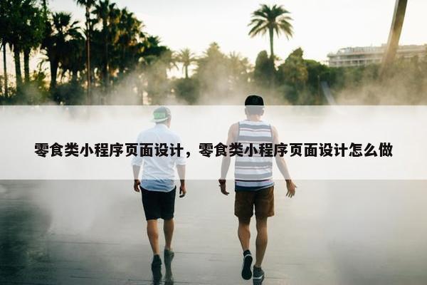 零食类小程序页面设计，零食类小程序页面设计怎么做