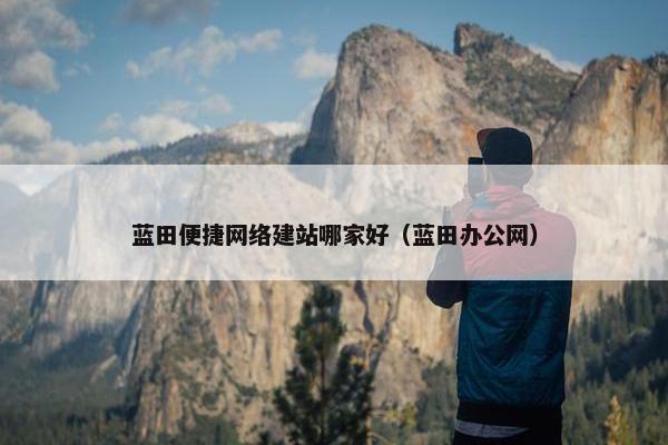 蓝田便捷网络建站哪家好（蓝田办公网）