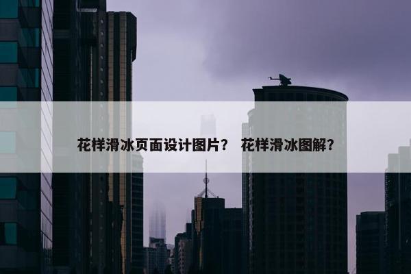 花样滑冰页面设计图片？ 花样滑冰图解？
