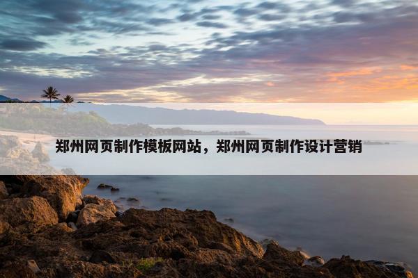 郑州网页制作模板网站，郑州网页制作设计营销