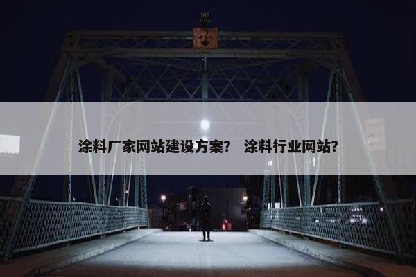 涂料厂家网站建设方案？ 涂料行业网站？