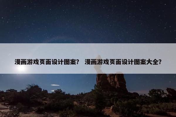 漫画游戏页面设计图案？ 漫画游戏页面设计图案大全？