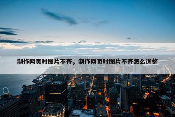 制作网页时图片不齐，制作网页时图片不齐怎么调整