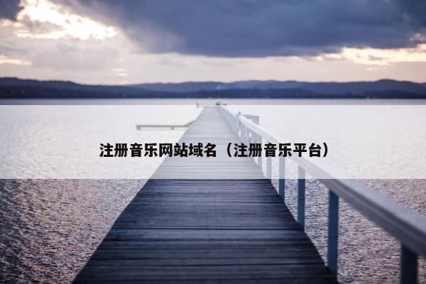 注册音乐网站域名（注册音乐平台）