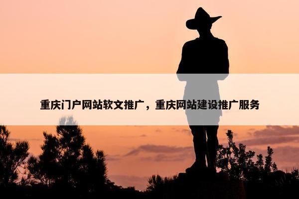 重庆门户网站软文推广，重庆网站建设推广服务