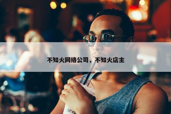 不知火网络公司，不知火店主