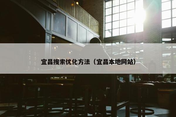 宜昌搜索优化方法（宜昌本地网站）