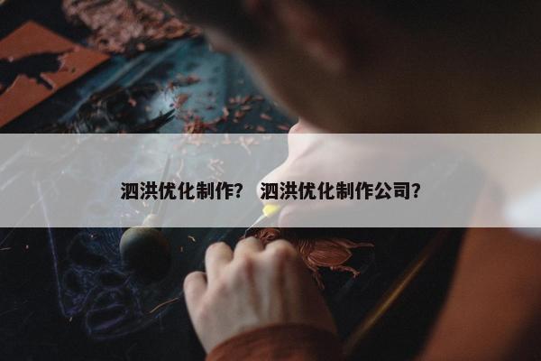 泗洪优化制作？ 泗洪优化制作公司？