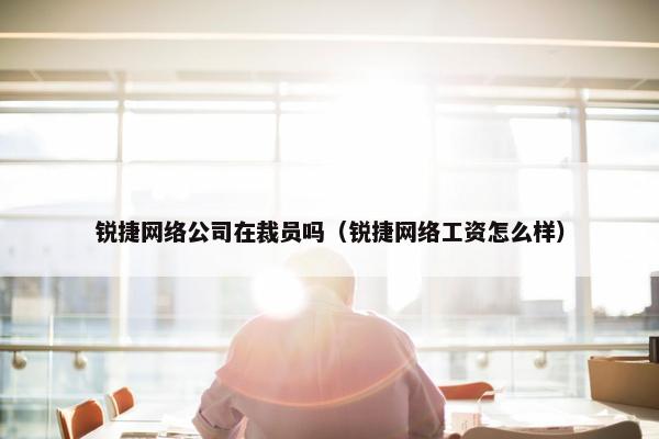 锐捷网络公司在裁员吗（锐捷网络工资怎么样）