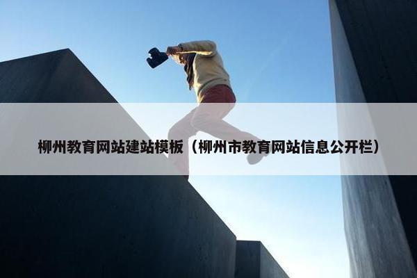 柳州教育网站建站模板（柳州市教育网站信息公开栏）